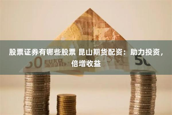 股票证券有哪些股票 昆山期货配资：助力投资，倍增收益