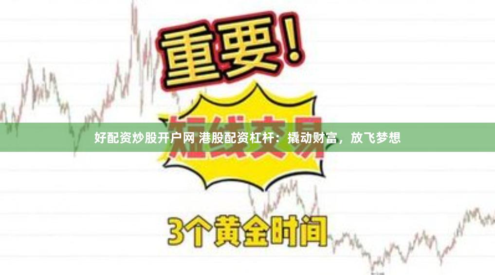 好配资炒股开户网 港股配资杠杆：撬动财富，放飞梦想