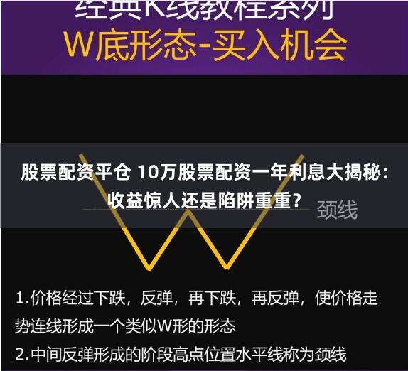 股票配资平仓 10万股票配资一年利息大揭秘：收益惊人还是陷阱重重？