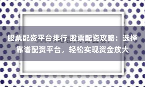 股票配资平台排行 股票配资攻略：选择靠谱配资平台，轻松实现资金放大