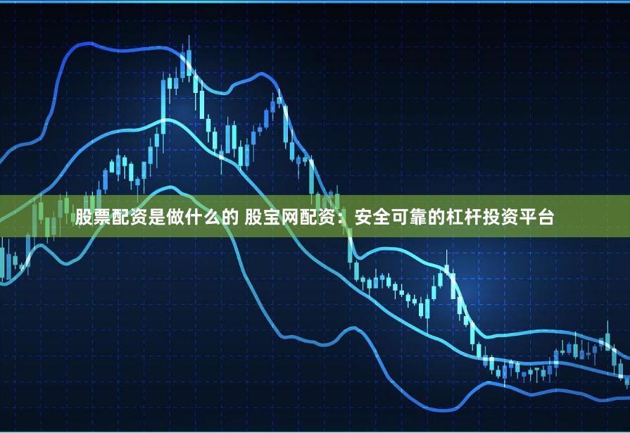 股票配资是做什么的 股宝网配资：安全可靠的杠杆投资平台
