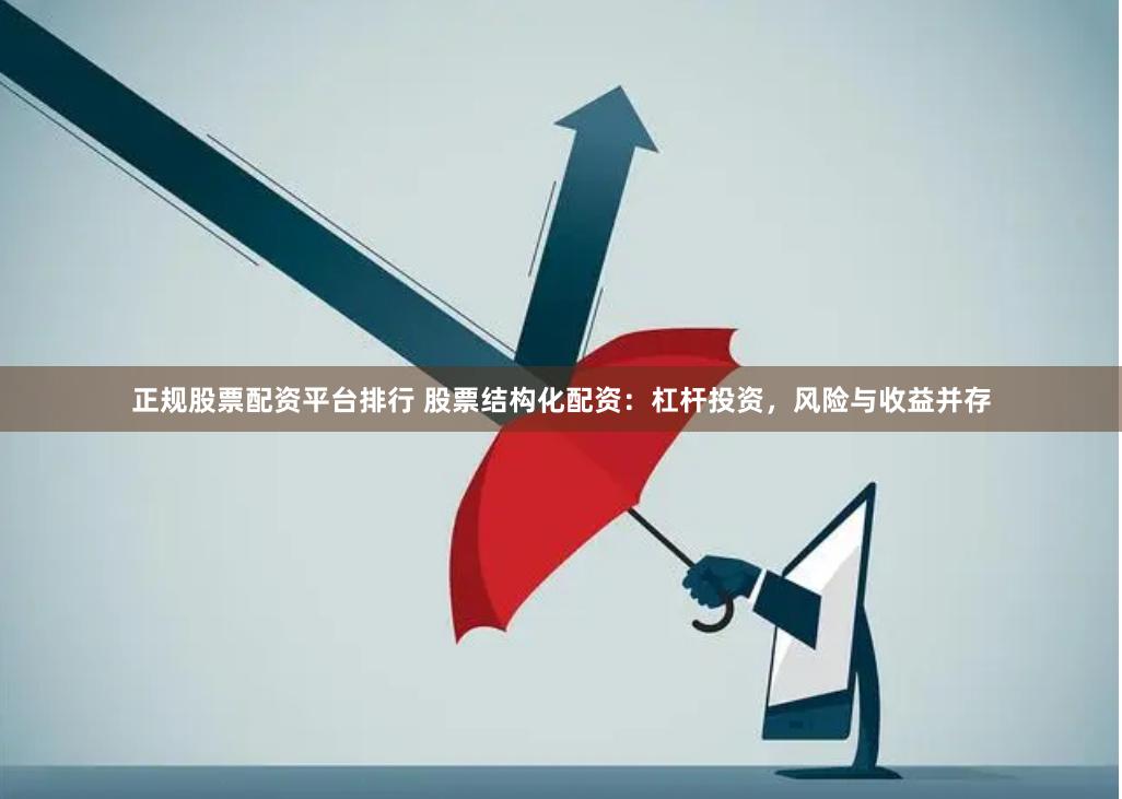 正规股票配资平台排行 股票结构化配资：杠杆投资，风险与收益并存