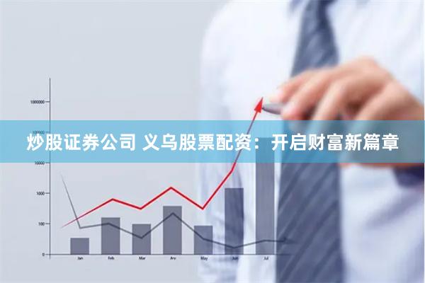 炒股证券公司 义乌股票配资：开启财富新篇章