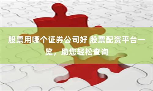 股票用哪个证券公司好 股票配资平台一览，助您轻松查询