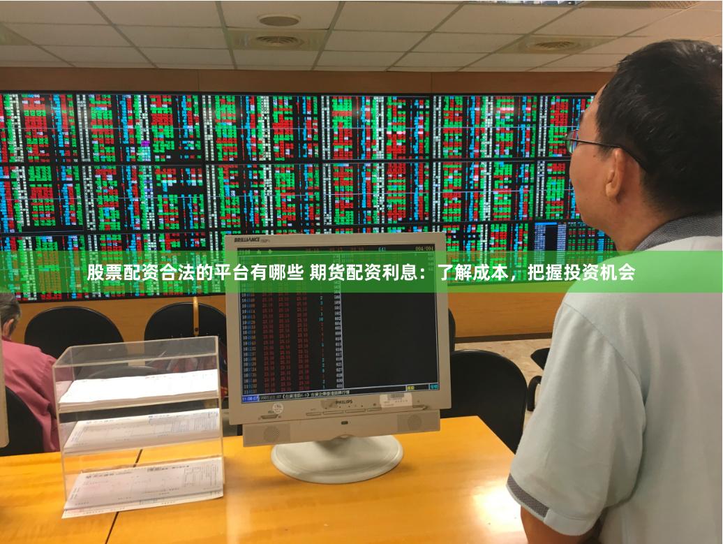 股票配资合法的平台有哪些 期货配资利息：了解成本，把握投资机会