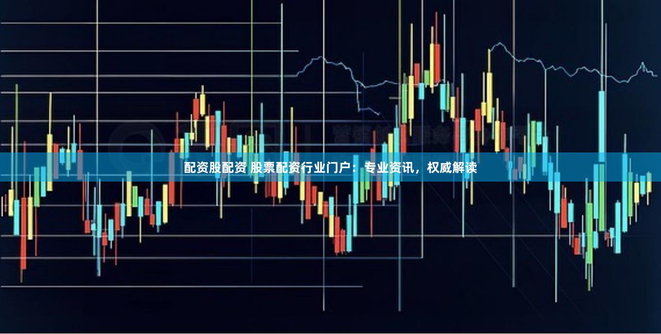 配资股配资 股票配资行业门户：专业资讯，权威解读