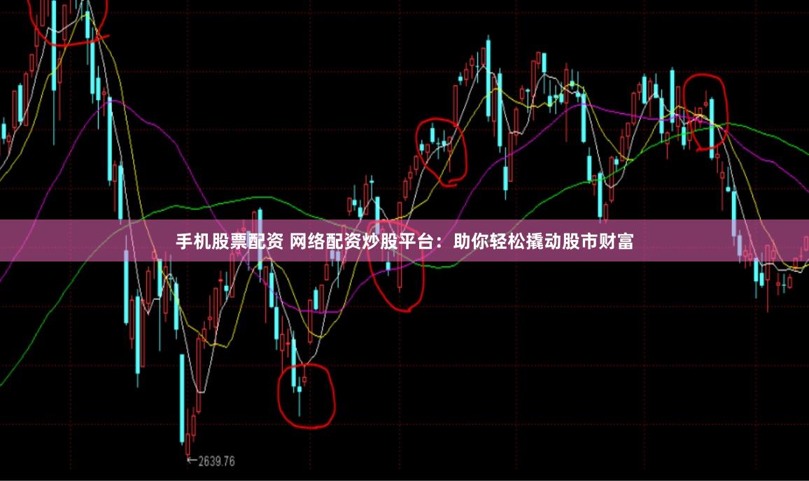 手机股票配资 网络配资炒股平台：助你轻松撬动股市财富