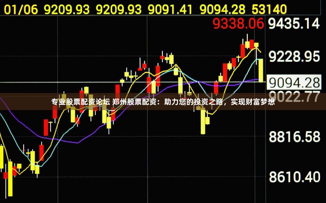 专业股票配资论坛 郑州股票配资：助力您的投资之路，实现财富梦想