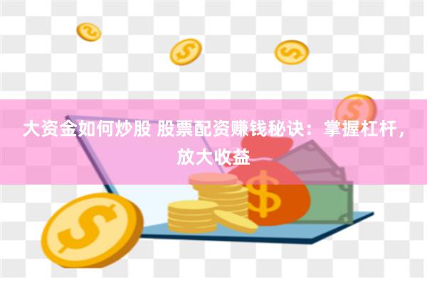 大资金如何炒股 股票配资赚钱秘诀：掌握杠杆，放大收益