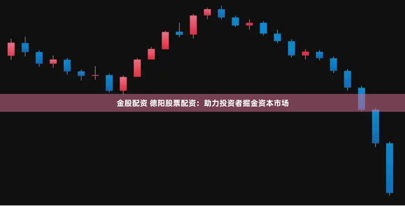 金股配资 德阳股票配资：助力投资者掘金资本市场