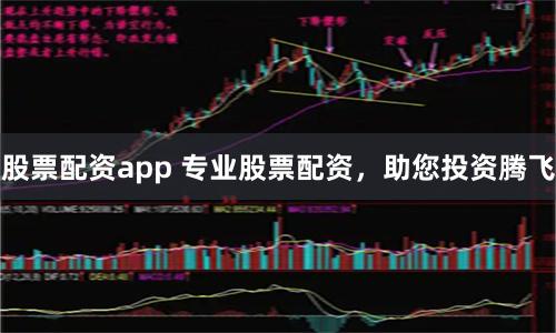 股票配资app 专业股票配资，助您投资腾飞