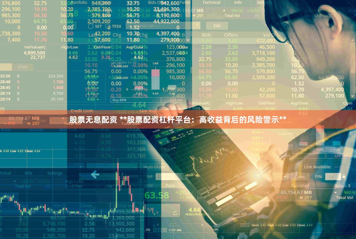 股票无息配资 **股票配资杠杆平台：高收益背后的风险警示**