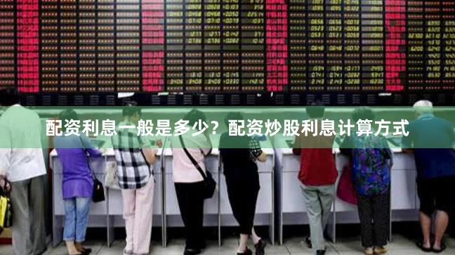 配资利息一般是多少？配资炒股利息计算方式