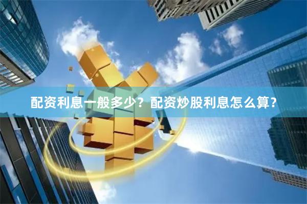配资利息一般多少？配资炒股利息怎么算？