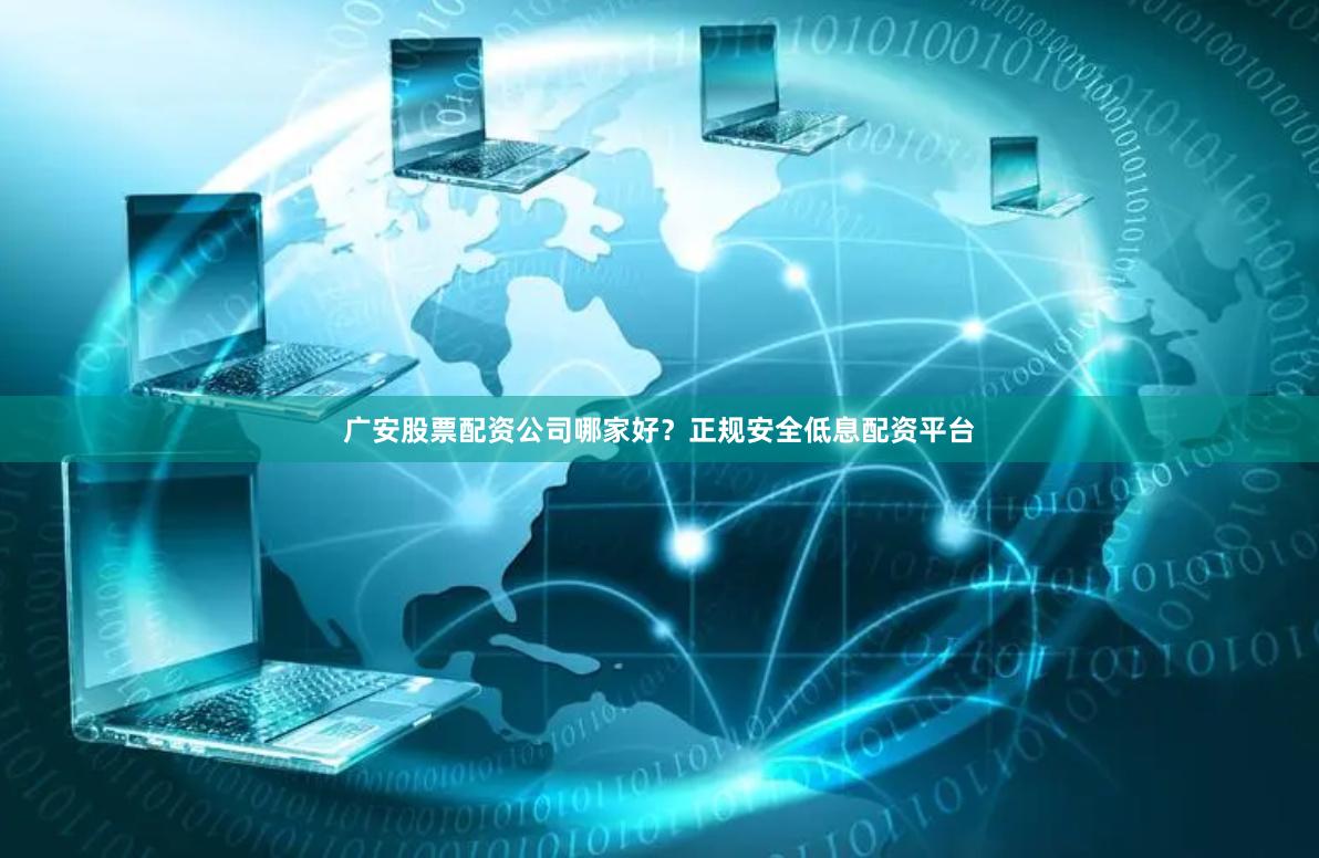 广安股票配资公司哪家好？正规安全低息配资平台