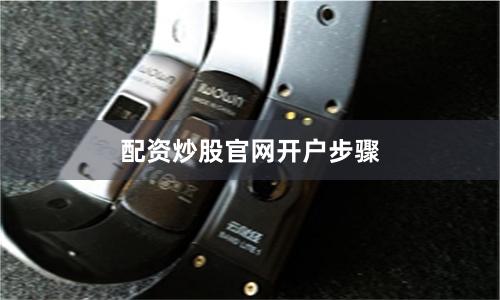 配资炒股官网开户步骤