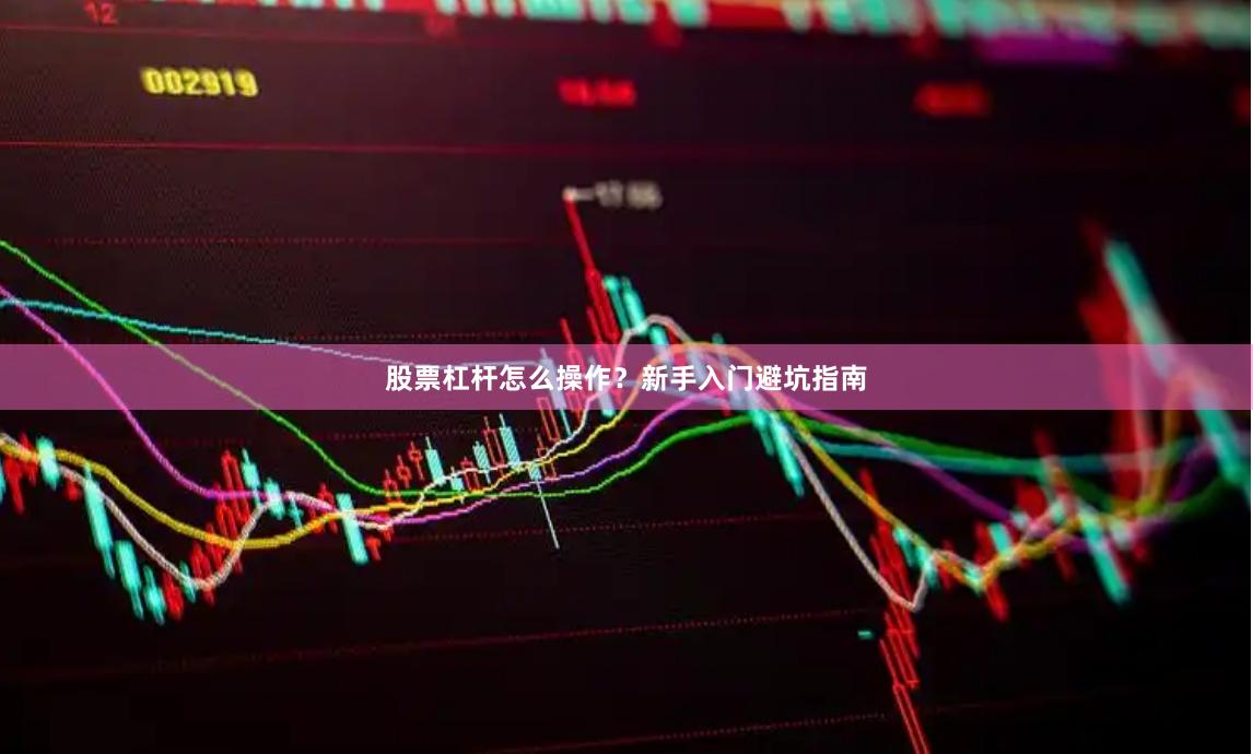 股票杠杆怎么操作？新手入门避坑指南