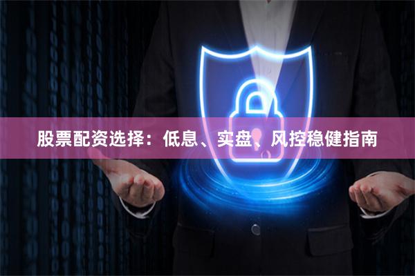 股票配资选择：低息、实盘、风控稳健指南