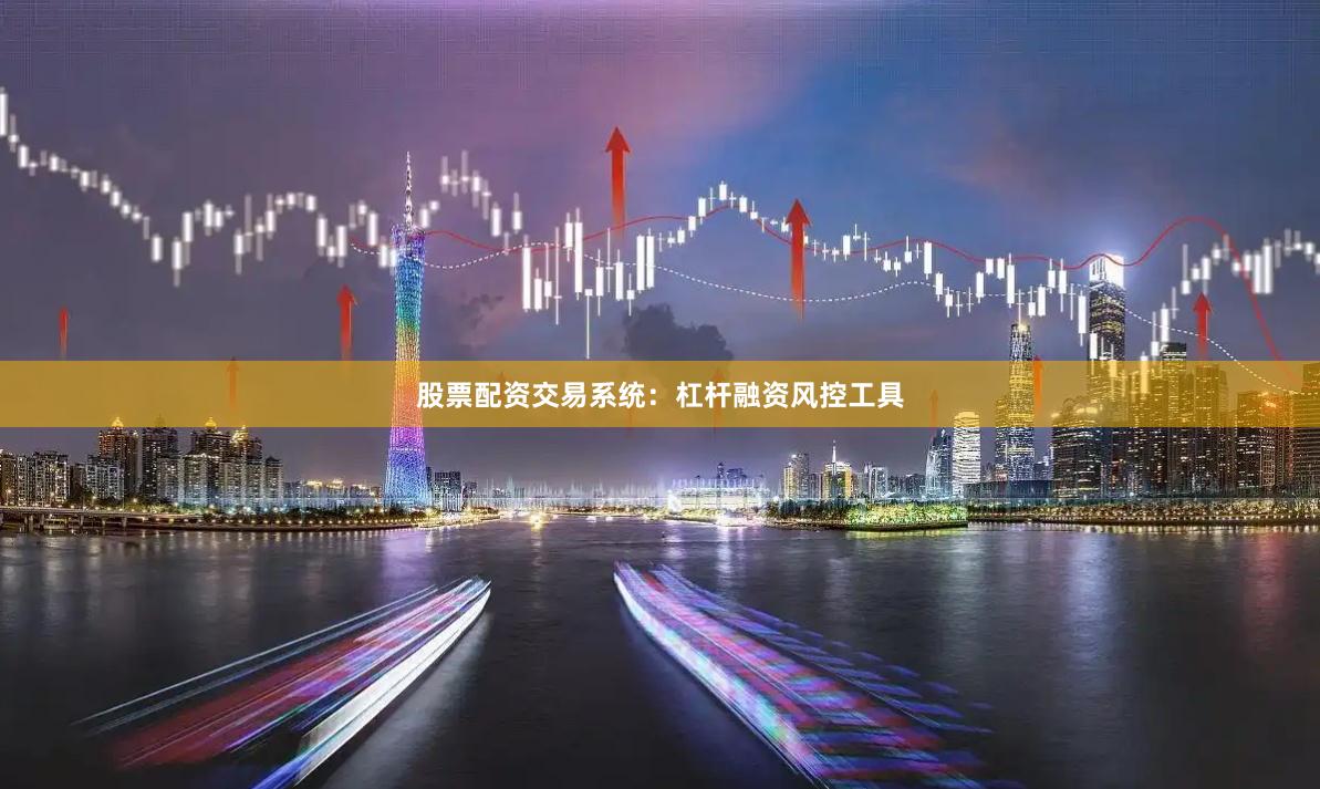 股票配资交易系统：杠杆融资风控工具