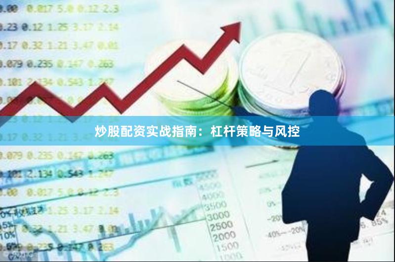 炒股配资实战指南：杠杆策略与风控