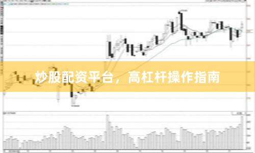 炒股配资平台，高杠杆操作指南