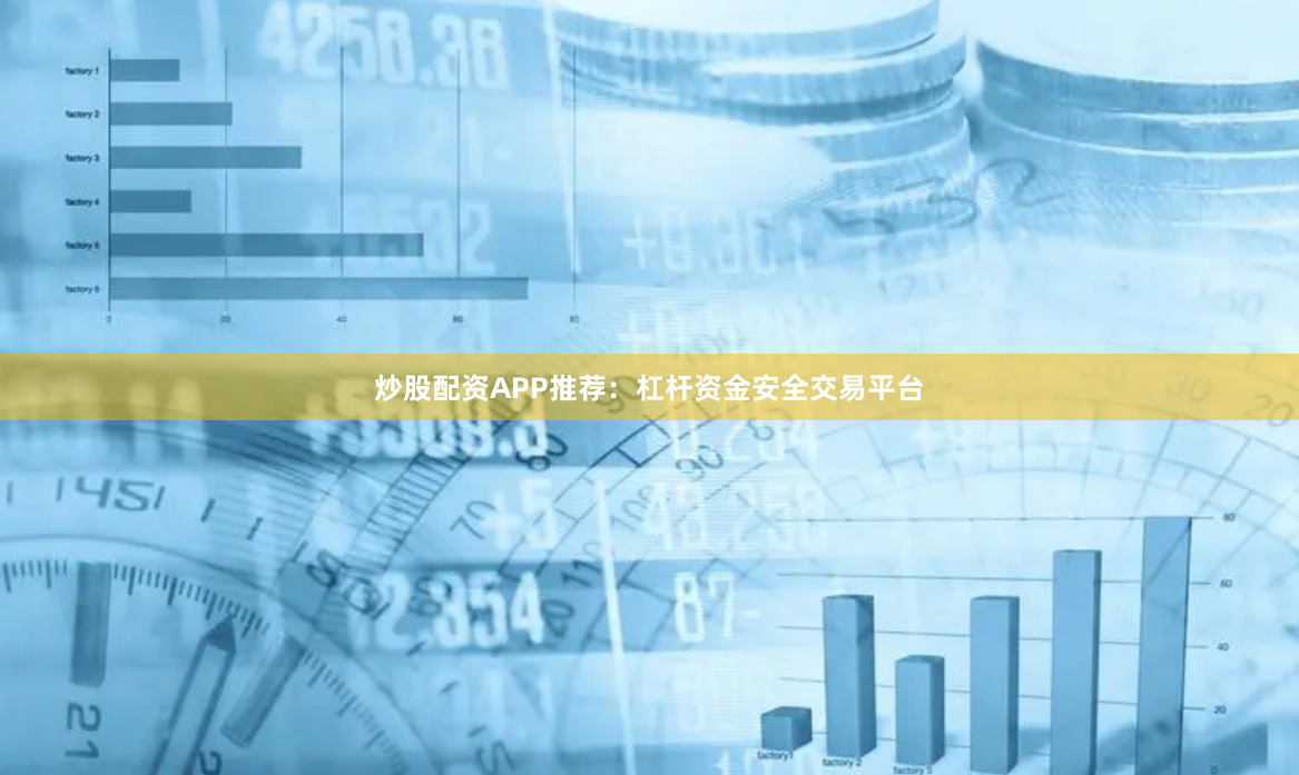炒股配资APP推荐：杠杆资金安全交易平台