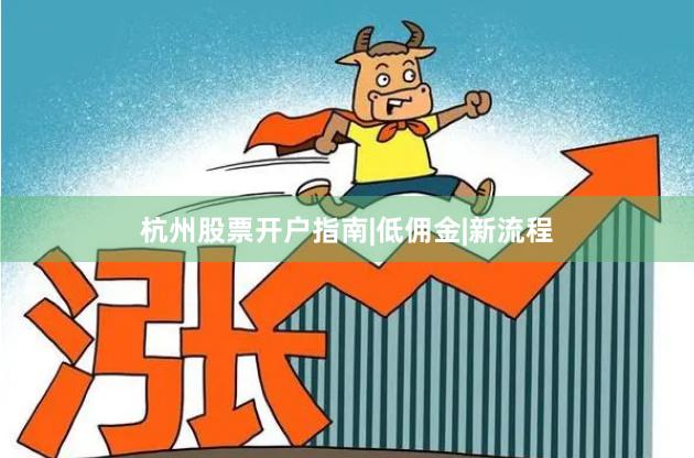 杭州股票开户指南|低佣金|新流程