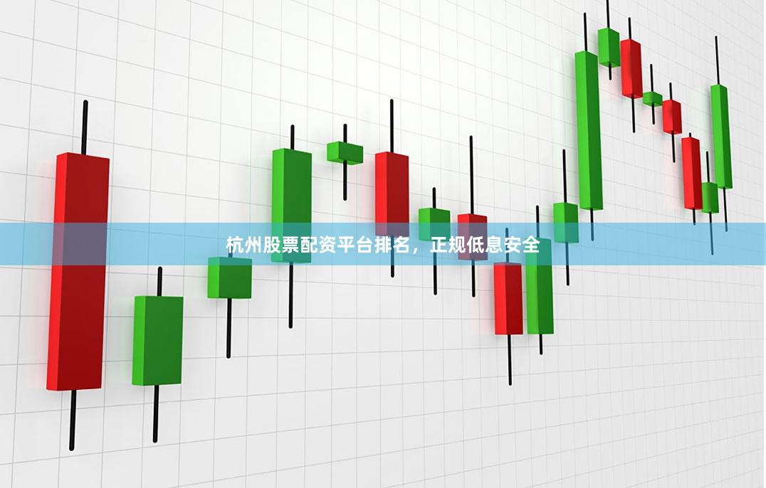 杭州股票配资平台排名，正规低息安全