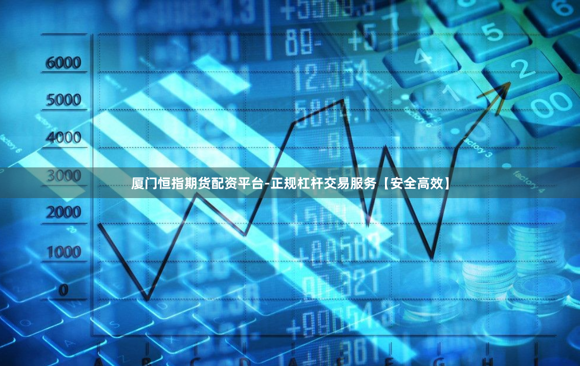 厦门恒指期货配资平台-正规杠杆交易服务【安全高效】