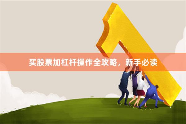 买股票加杠杆操作全攻略，新手必读