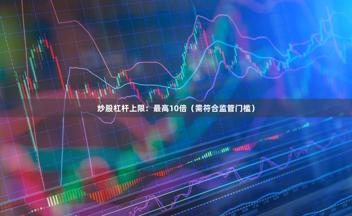 炒股杠杆上限：最高10倍（需符合监管门槛）