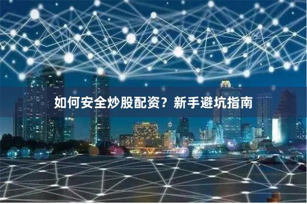 如何安全炒股配资？新手避坑指南