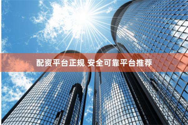 配资平台正规 安全可靠平台推荐