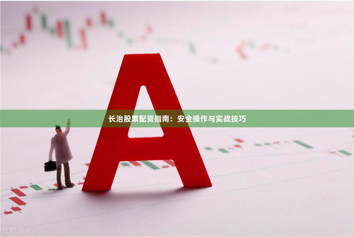 长治股票配资指南：安全操作与实战技巧