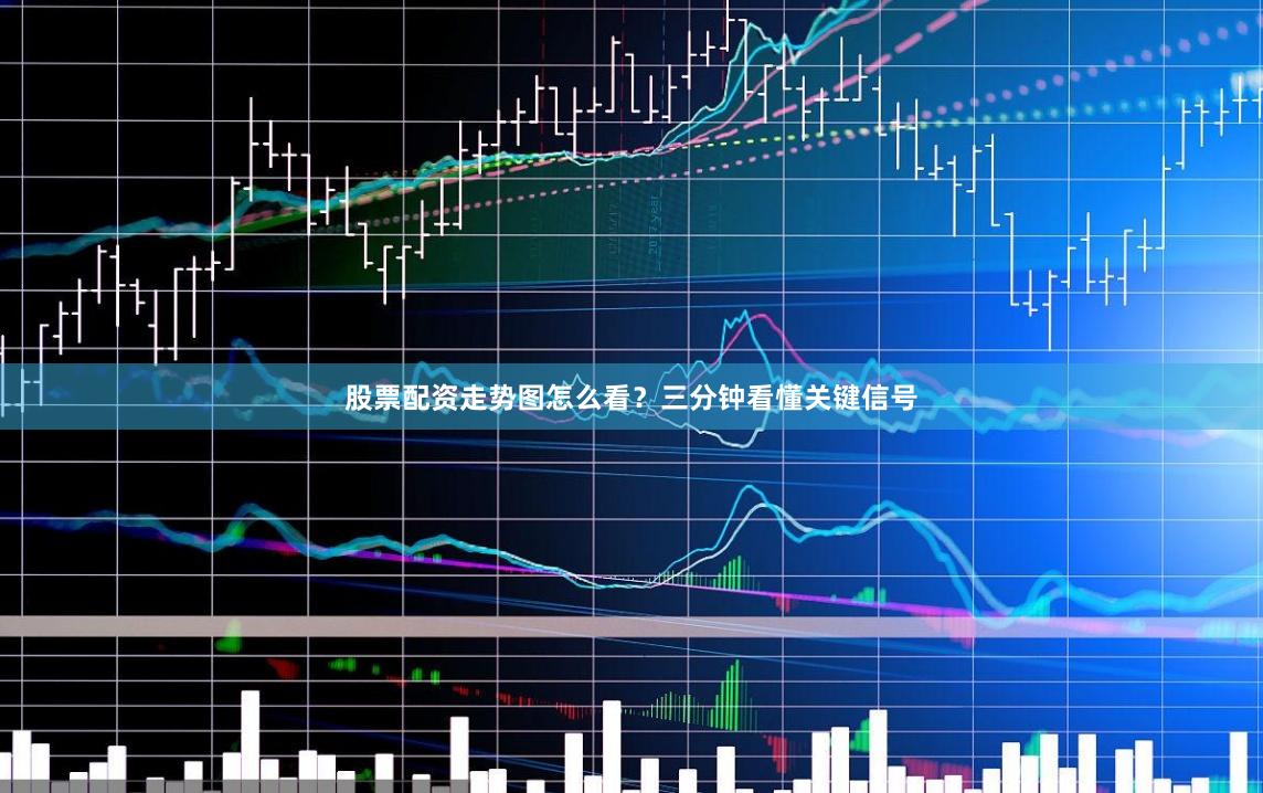 股票配资走势图怎么看？三分钟看懂关键信号